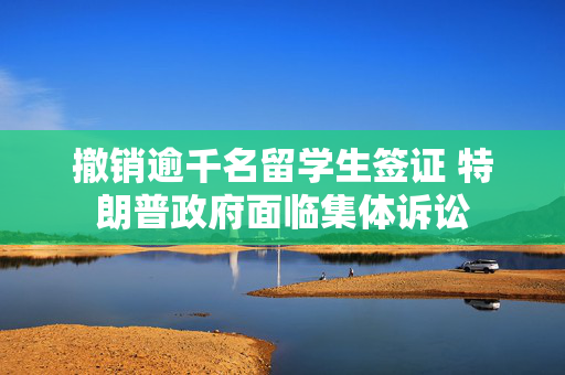 撤销逾千名留学生签证 特朗普政府面临集体诉讼