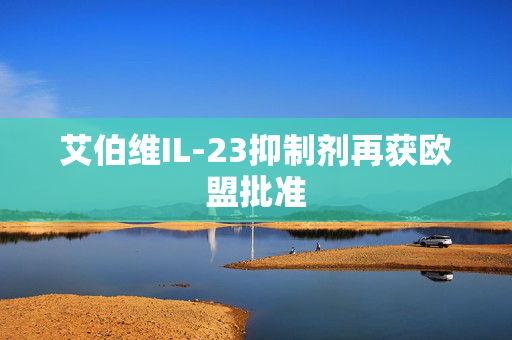 艾伯维IL-23抑制剂再获欧盟批准