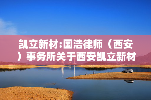 凯立新材:国浩律师（西安）事务所关于西安凯立新材料股份有限公司2024年年度股东大会的法律意见书