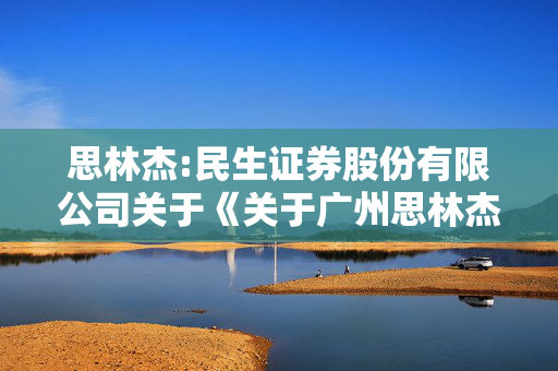 思林杰:民生证券股份有限公司关于《关于广州思林杰科技股份有限公司发行股份及支付现金购买资产并募集配套资金暨关联交易申请的审核问询函之回复报告》之专项核查意见