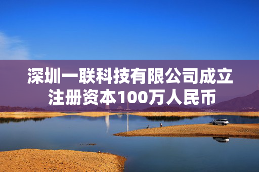 深圳一联科技有限公司成立 注册资本100万人民币