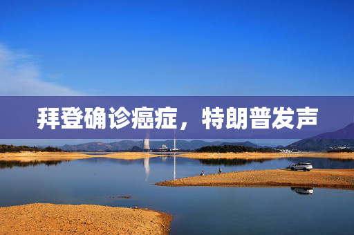 拜登确诊癌症，特朗普发声