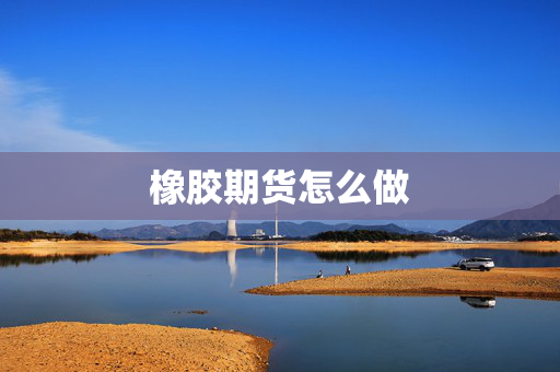 橡胶期货怎么做
