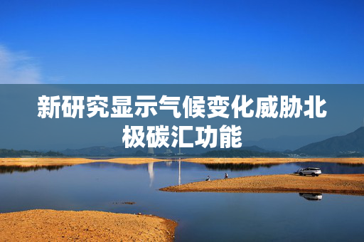 新研究显示气候变化威胁北极碳汇功能
