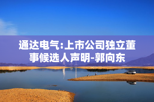 通达电气:上市公司独立董事候选人声明-郭向东