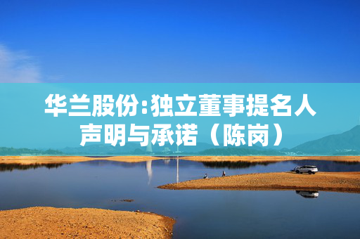 华兰股份:独立董事提名人声明与承诺（陈岗）