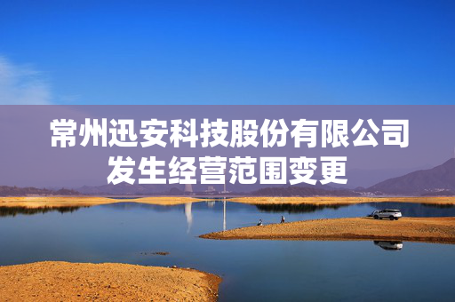 常州迅安科技股份有限公司发生经营范围变更