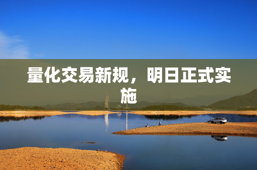 量化交易新规，明日正式实施