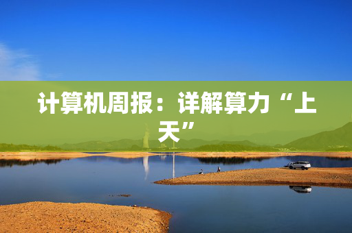 计算机周报：详解算力“上天”