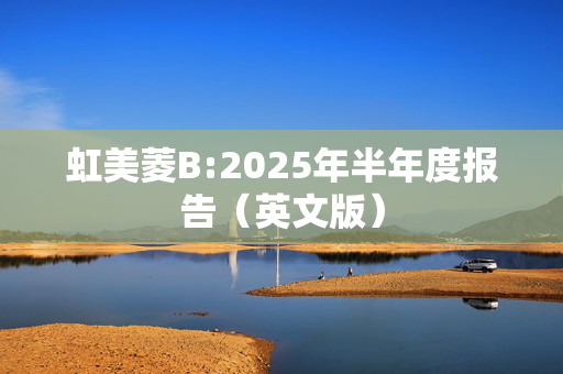 虹美菱B:2025年半年度报告（英文版）