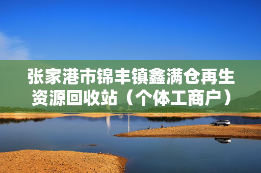 张家港市锦丰镇鑫满仓再生资源回收站（个体工商户）成立 注册资本5万人民币