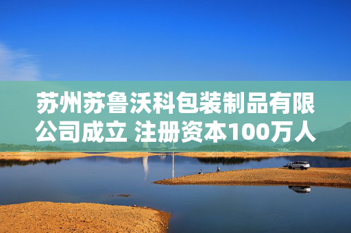苏州苏鲁沃科包装制品有限公司成立 注册资本100万人民币