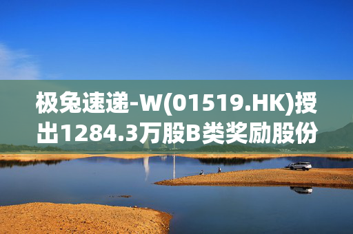 极兔速递-W(01519.HK)授出1284.3万股B类奖励股份