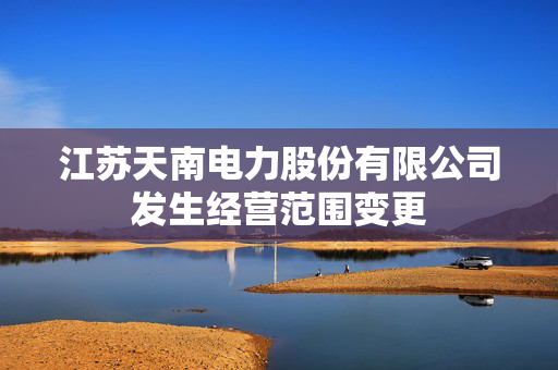 江苏天南电力股份有限公司发生经营范围变更