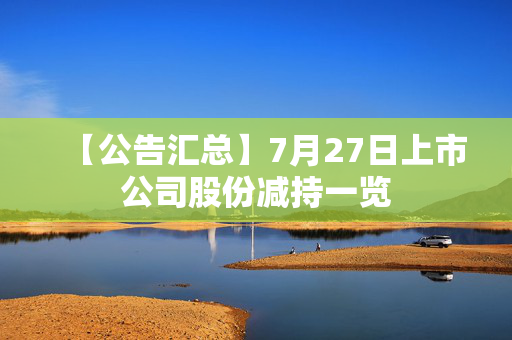 【公告汇总】7月27日上市公司股份减持一览
