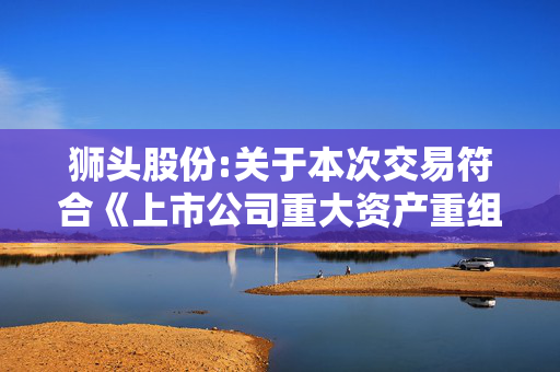 狮头股份:关于本次交易符合《上市公司重大资产重组管理办法》第十一条、第四十三条和第四十四条规定的说明