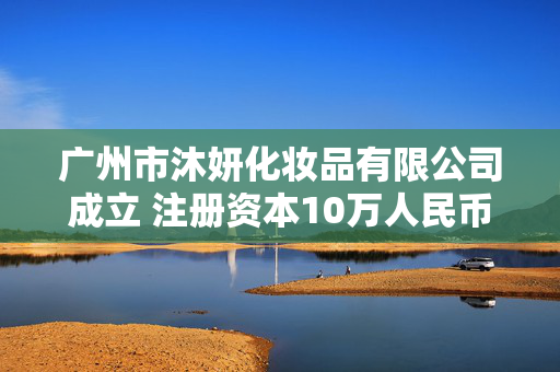 广州市沐妍化妆品有限公司成立 注册资本10万人民币