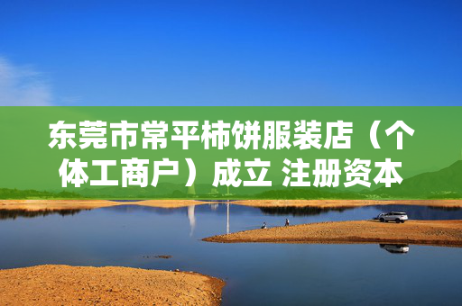 东莞市常平柿饼服装店（个体工商户）成立 注册资本1万人民币