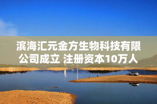 滨海汇元金方生物科技有限公司成立 注册资本10万人民币