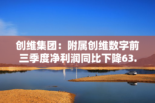 创维集团：附属创维数字前三季度净利润同比下降63.69%