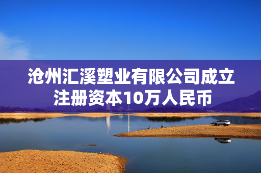 沧州汇溪塑业有限公司成立 注册资本10万人民币