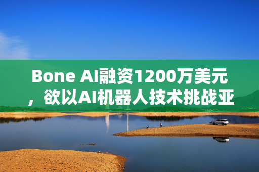Bone AI融资1200万美元，欲以AI机器人技术挑战亚洲防务巨头