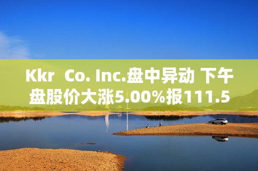 Kkr  Co. Inc.盘中异动 下午盘股价大涨5.00%报111.54美元