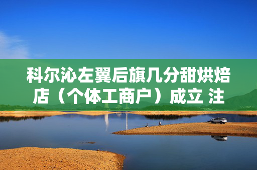科尔沁左翼后旗几分甜烘焙店（个体工商户）成立 注册资本8万人民币