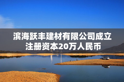 滨海跃丰建材有限公司成立 注册资本20万人民币