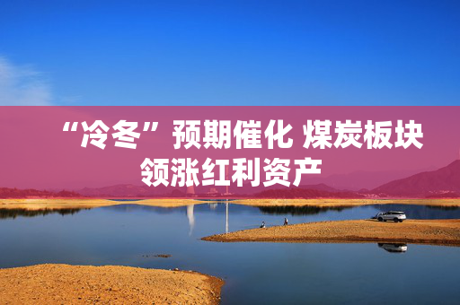 “冷冬”预期催化 煤炭板块领涨红利资产
