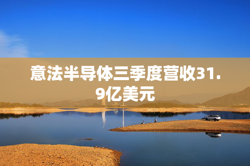 意法半导体三季度营收31.9亿美元