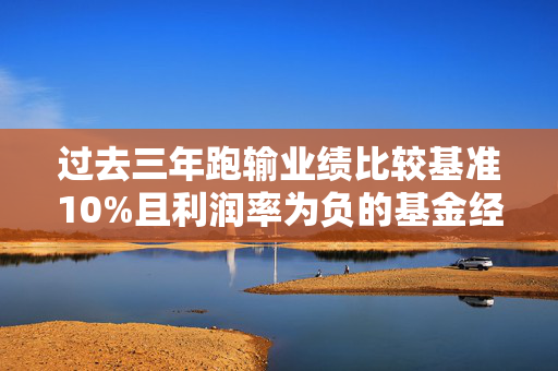 过去三年跑输业绩比较基准10%且利润率为负的基金经理降薪30%
