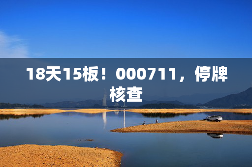 18天15板！000711，停牌核查