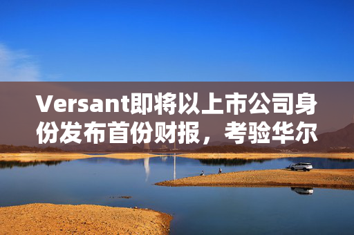 Versant即将以上市公司身份发布首份财报，考验华尔街对有线电视的接受度