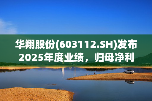 华翔股份(603112.SH)发布2025年度业绩，归母净利润5.58亿元，增长18.55%