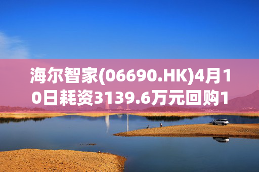 海尔智家(06690.HK)4月10日耗资3139.6万元回购150万股A股