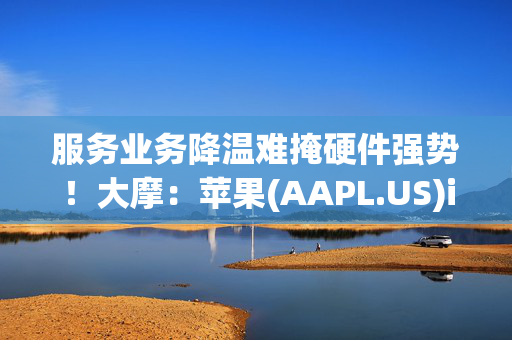 服务业务降温难掩硬件强势！大摩：苹果(AAPL.US)iPhone产量大增 出货量或超市场预期