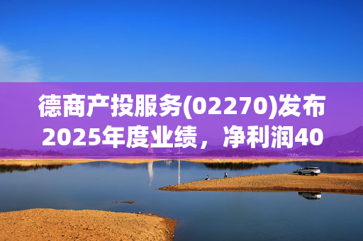 德商产投服务(02270)发布2025年度业绩，净利润4073.6万元，同比增长7.5%