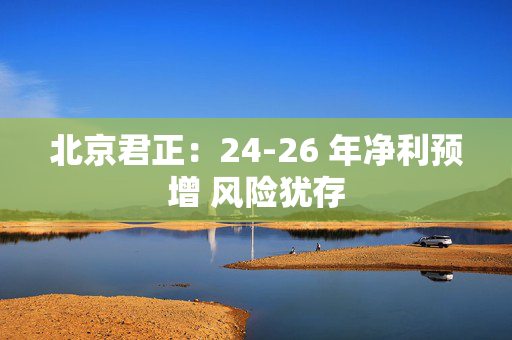 北京君正：24-26 年净利预增 风险犹存