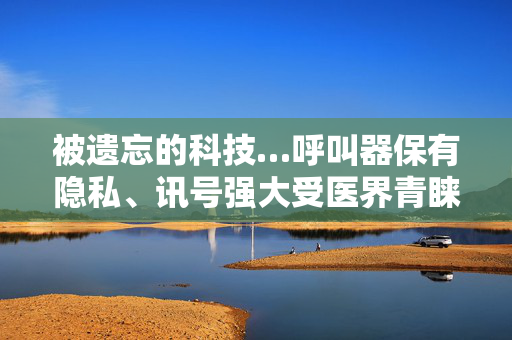 被遗忘的科技…呼叫器保有隐私、讯号强大受医界青睐