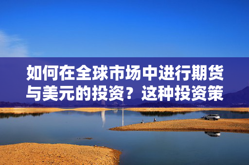 如何在全球市场中进行期货与美元的投资？这种投资策略有哪些风险？