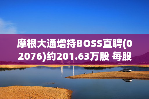 摩根大通增持BOSS直聘(02076)约201.63万股 每股作价68.68港元