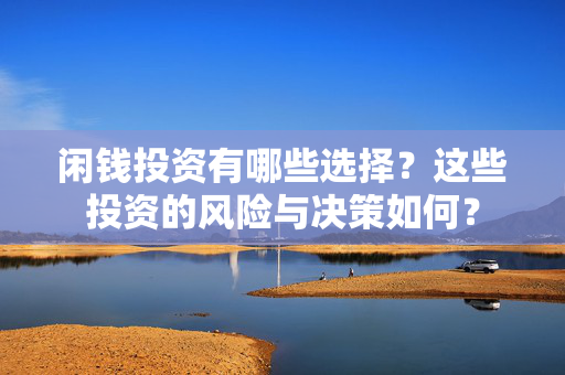 闲钱投资有哪些选择？这些投资的风险与决策如何？