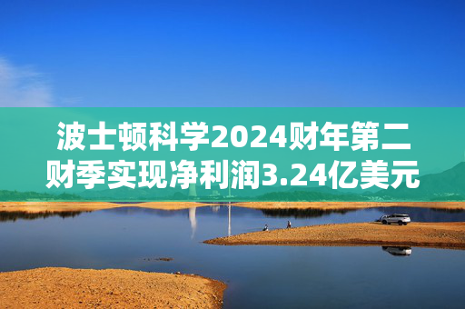 波士顿科学2024财年第二财季实现净利润3.24亿美元，同比增加20.00%