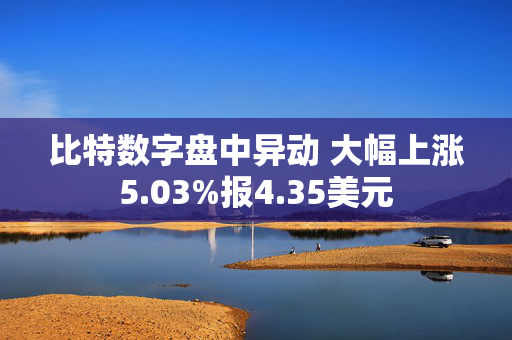 比特数字盘中异动 大幅上涨5.03%报4.35美元