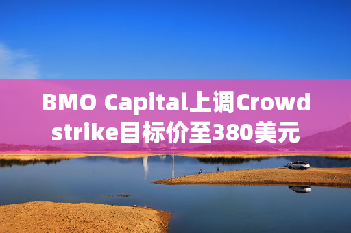 BMO Capital上调Crowdstrike目标价至380美元