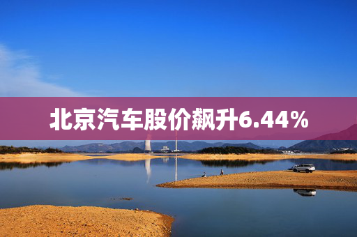 北京汽车股价飙升6.44%