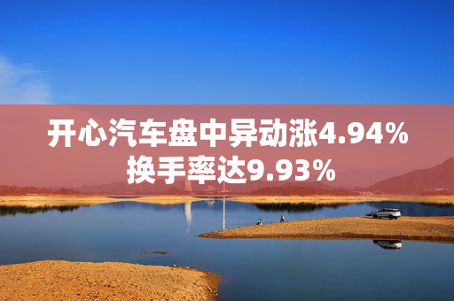 开心汽车盘中异动涨4.94% 换手率达9.93%