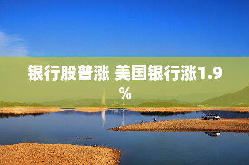 银行股普涨 美国银行涨1.9%
